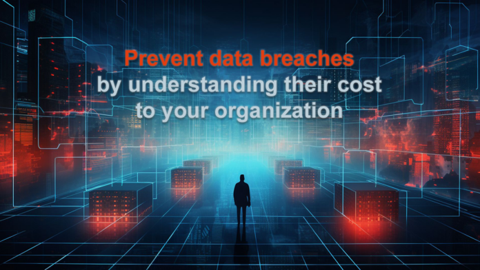 Prevent data breaches by understanding their cost to your organization